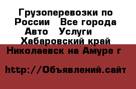 Грузоперевозки по России - Все города Авто » Услуги   . Хабаровский край,Николаевск-на-Амуре г.